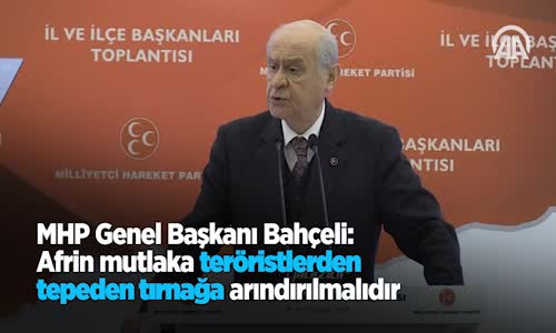 MHP Genel Başkanı Bahçeli: Afrin Mutlaka Teröristlerden Tepeden Tırnağa Arındırılmalıdır