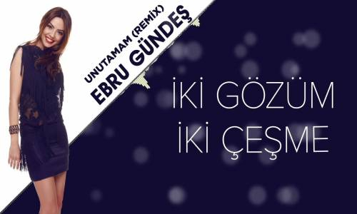 Ebru Gündeş - Unutamam Remix