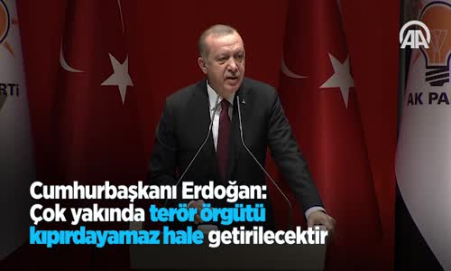 Cumhurbaşkanı Erdoğan  Çok Yakında Terör Örgütü Kıpırdayamaz Hale Getirilecektir