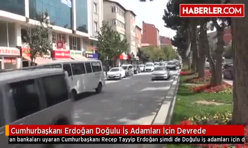 Cumhurbaşkanı Erdoğan Doğulu İş Adamları İçin Devrede