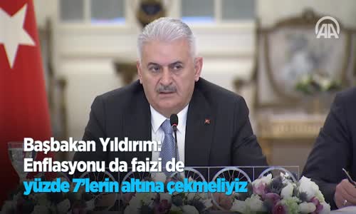 Başbakan Yıldırım Enflasyonu Da Faizi De Yüzde 7’lerin Altına Çekmeliyiz