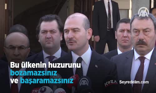 İçişleri Bakanı Soylu: Bu ülkenin Huzurunu Bozamazsınız Ve Başaramazsınız