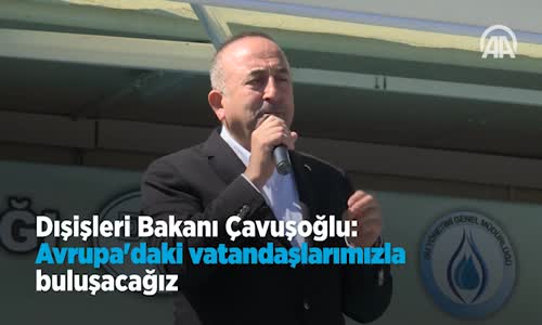  Bakan Çavuşoğlu Avrupa'daki Vatandaşlarımızla Buluşacağız 