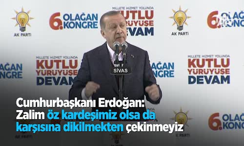 Cumhurbaşkanı Erdoğan: Zalim Öz Kardeşimiz Olsa Da Karşısına Dikilmekten Çekinmeyiz