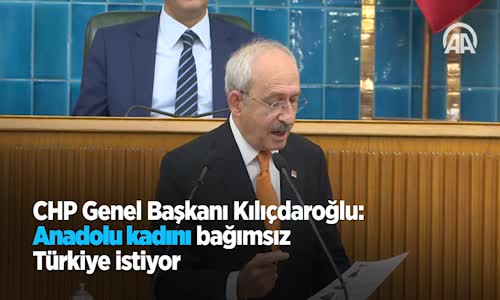 CHP Genel Başkanı Kılıçdaroğlu: Anadolu Kadını Bağımsız Türkiye İstiyor