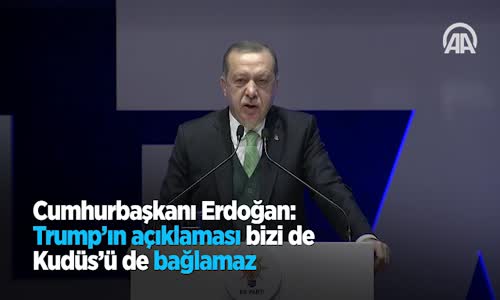 Cumhurbaşkanı Erdoğan: Trump'ın Açıklaması Bizi De Kudüs'ü De Bağlamaz