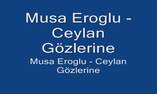 Musa Eroglu Ceylan Gözlerine