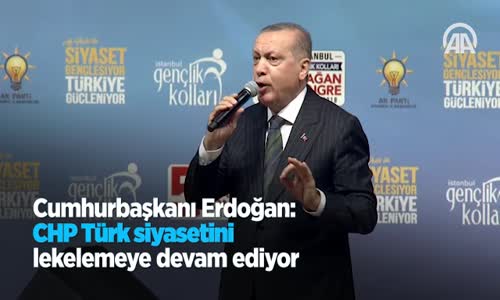 Cumhurbaşkanı Erdoğan: CHP Türk Siyasetini Lekelemeye Devam Ediyor