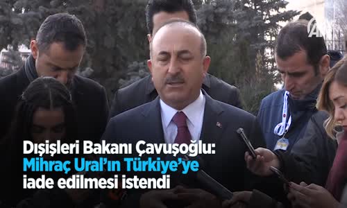 Dışişleri Bakanı Çavuşoğlu: Mihraç Ural'ın Türkiye'ye İade Edilmesi İstendi