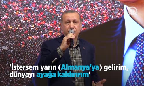 İstersem yarın Almanya'ya Gelir Dünyayı Ayağa Kaldırırım