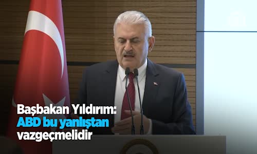 Başbakan Yıldırım: ABD Bu Yanlıştan Vazgeçmelidir