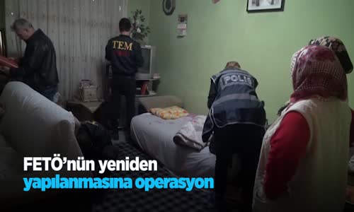 FETÖ'nün Yeniden Yapılanmasına Operasyon