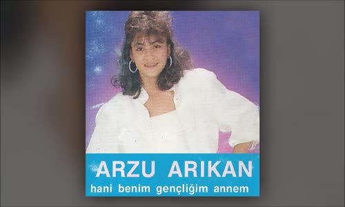 Arzu Arıkan - Hani Benim Gençliğim Annem 