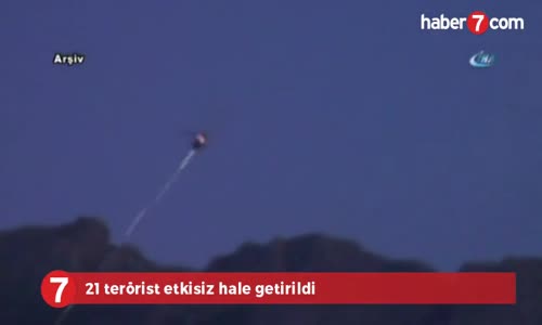 21 Terörist Etkisiz Hale Getirildi