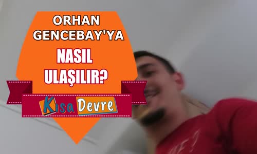 Orhan Gencebaya  Nasıl Ulaşılır