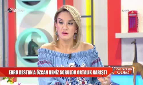 Ebru Destan'a Özcan Deniz Soruldu Ortalık Karıştı 