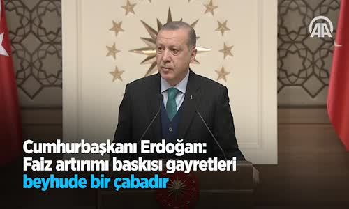 Cumhurbaşkanı Erdoğan: Faiz Artırımı Baskısı Gayretleri Beyhude Bir Çabadır