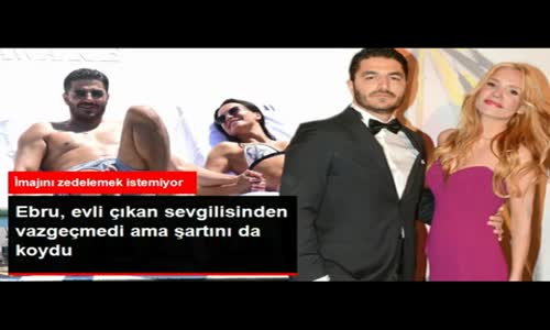  Ebru Şallı, Evli Çıkan Sevgilisine Şart Koştu