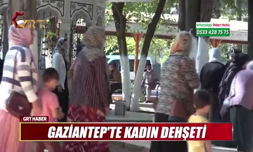 GAZİANTEP'TE KADIN DEHŞETİ