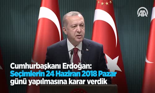 Cumhurbaşkanı Erdoğan Seçimlerin 24 Haziran 2018 Pazar Günü Yapılmasına Karar Verdik 