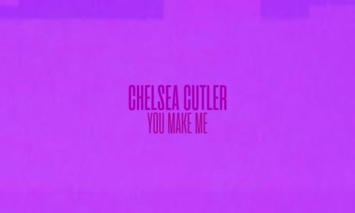 Chelsea Cutler You Make Me