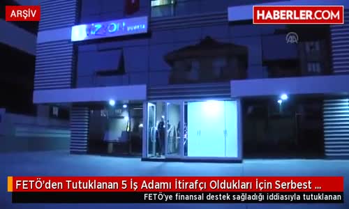 Fetö'den Tutuklanan 5 İş Adamı İtirafçı Oldukları İçin Serbest Bırakıldı