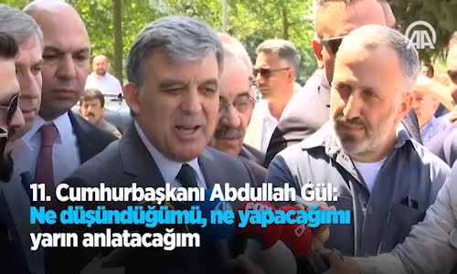 11. Cumhurbaşkanı Abdullah Gül Ne Düşündüğümü Ne Yapacağımı Yarın Anlatacağım