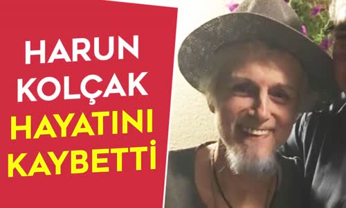 Harun Kolçak Hayatını Kaybetti! Paylaştığı Son Fotoğraflar