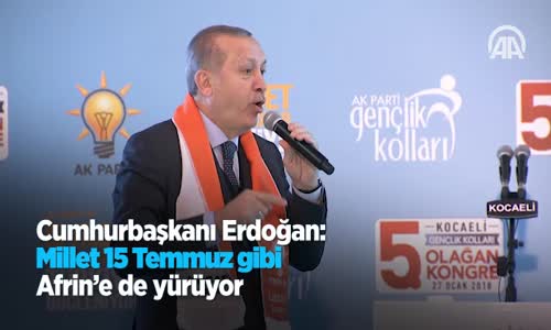 Cumhurbaşkanı Erdoğan: Millet 15 Temmuz Gibi Afrin'e De Yürüyor