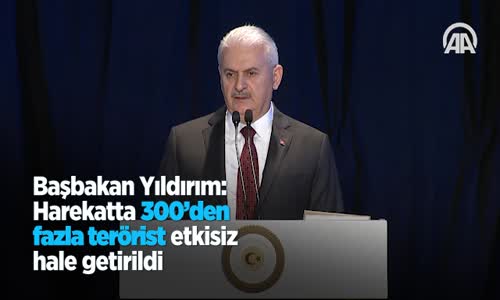 Başbakan Yıldırım Harekatta 300'den Fazla Terörist Etkisiz Hale Getirildi 