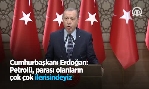 Cumhurbaşkanı Erdoğan Petrolü Parası Olanların Çok Çok İlerisindeyiz