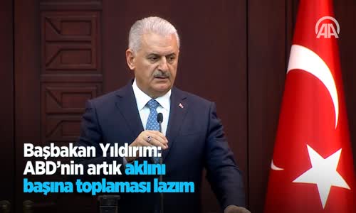 Başbakan Yıldırım: ABD'nin Artık Aklını Başına Toplaması Lazım