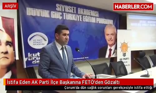 İstifa Eden Ak Parti İlçe Başkanına Fetö'den Gözaltı