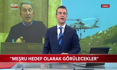 Bakan Akar- -Meşru Hedef Olarak Görülecekler- 