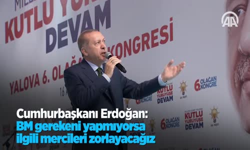 Cumhurbaşkanı Erdoğan: BM Gerekeni Yapmıyorsa İlgili Mercileri Zorlayacağız