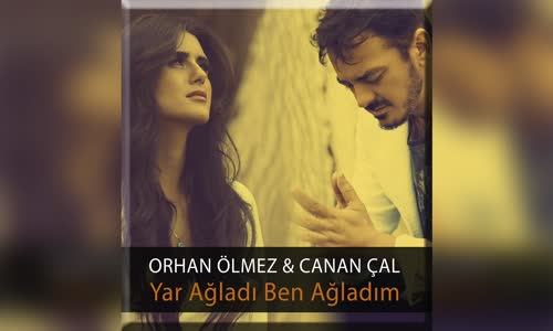 Orhan Ölmez Ft. Canan Çal - Yar Ağladı Ben Ağladım