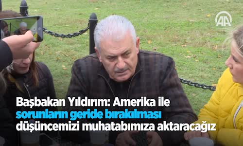 Başbakan Yıldırım Amerika İle Sorunların Geride Bırakılması Düşüncemizi Muhatabımıza Aktaracağız 