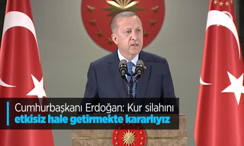Cumhurbaşkanı Erdoğan: Kur Silahını Etkisiz Hale Getirmekte Kararlıyız