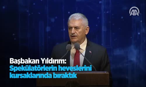 Başbakan Yıldırım: Spekülatörlerin Heveslerini Kursaklarında Bıraktık