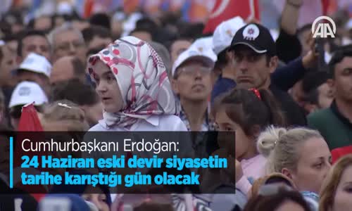 Cumhurbaşkanı Erdoğan: 24 Haziran Eski Devir Siyasetin Tarihe Karıştığı Gün Olacak