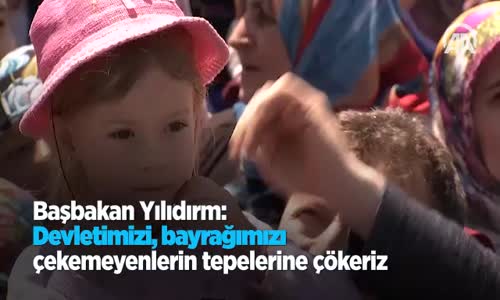 Başbakan Yıldırım: Devletimizi Bayrağımızı Çekemeyenlerin Tepelerine Çökeriz