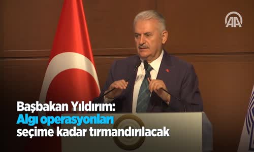 Başbakan Yıldırım: Algı Operasyonları Seçime Kadar Tırmandırılacak