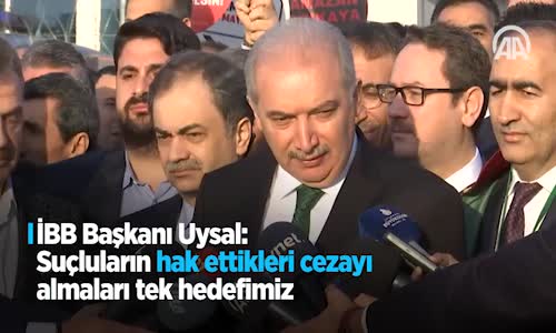 İBB Başkanı Uysal Suçluların Hak Ettikleri Cezayı Almaları Tek Hedefimiz