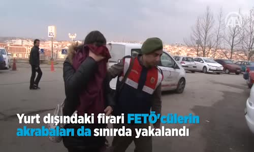 Yurt Dışındaki Firari FETÖ'cülerin Akrabaları Da Sınırda Yakalandı 