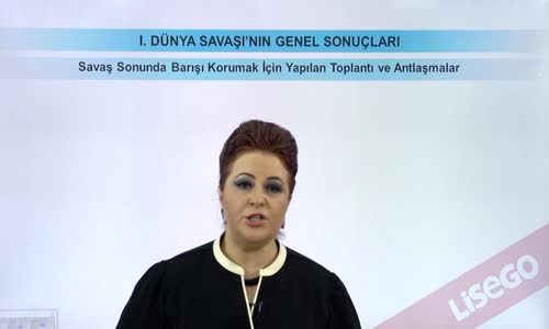 EBA T.C. İNKILAP TARİHİ VE ATATÜRKÇÜLÜK  LİSE - I.DÜNYA SAVAŞI'NIN GENEL SONUÇLARI - SAVAŞIN SONUNDA BARIŞI KORUMAK İÇİN YAPILAN TOPLANTI VE ANTLAŞMALAR