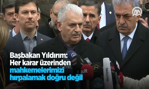 Başbakan Yıldırım Her Karar Üzerinden Mahkemelerimizi Hırpalamak Doğru Değil