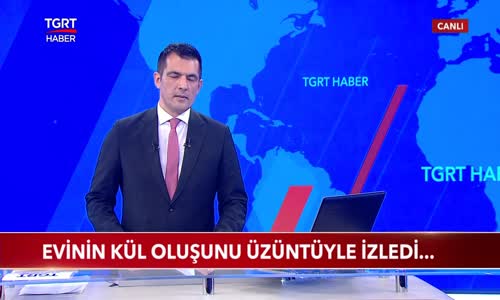 Evinin Kül Oluşunu Üzüntüyle İzledi