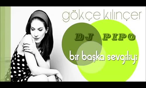 Gökçe Kılınçer  Bir Başka Sevgiliyi  Dj Pipo Remix