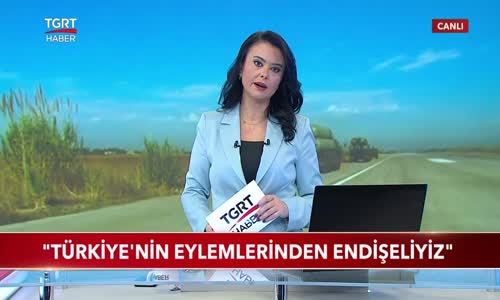 Türkiye'nin Eylemlerinden Endişeliyiz