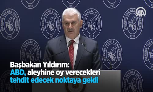 Başbakan Yıldırım  ABD Aleyhine Oy Verecekleri Tehdit Edecek Noktaya geldi